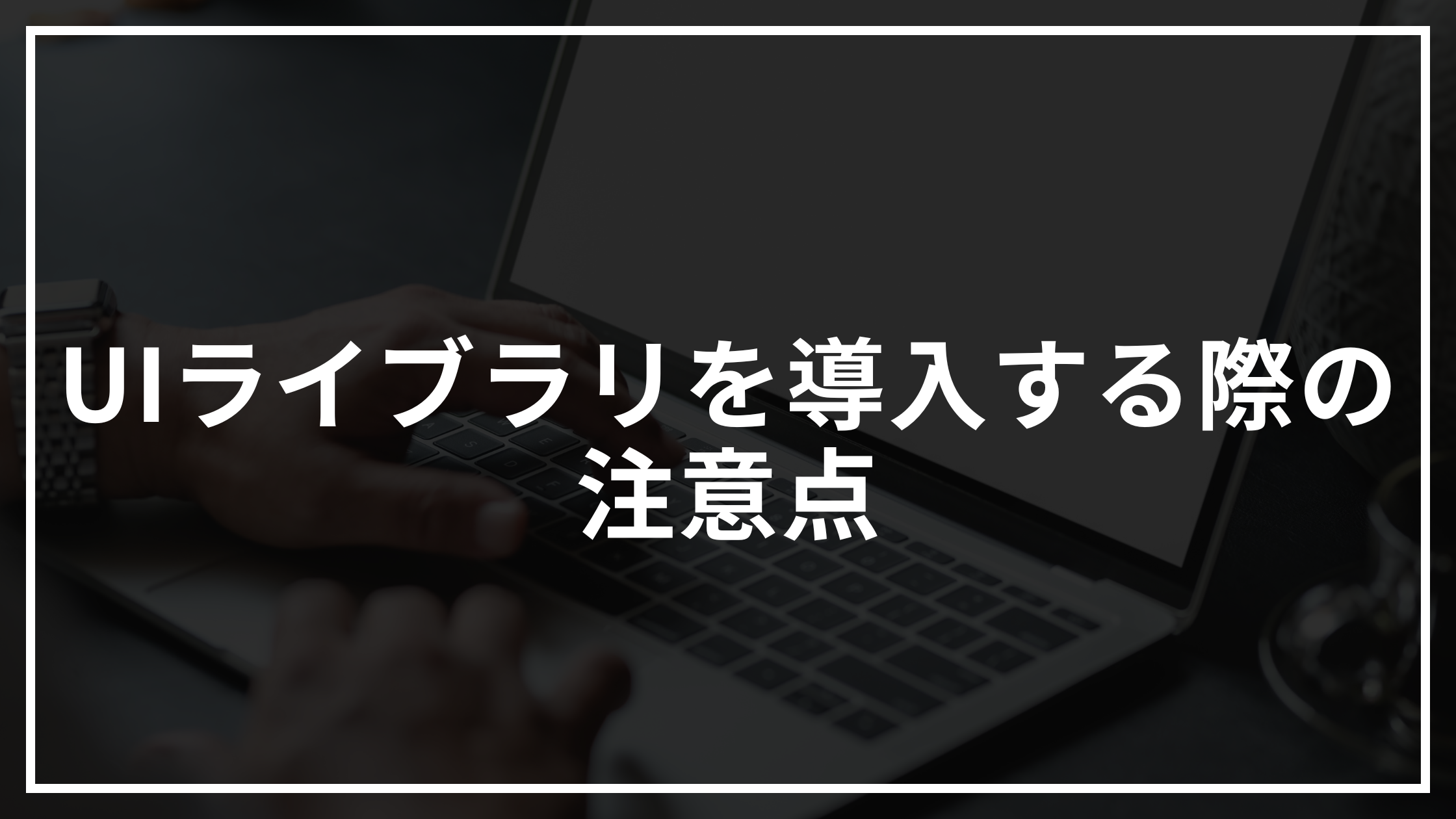 UIライブラリを導入する際の注意点