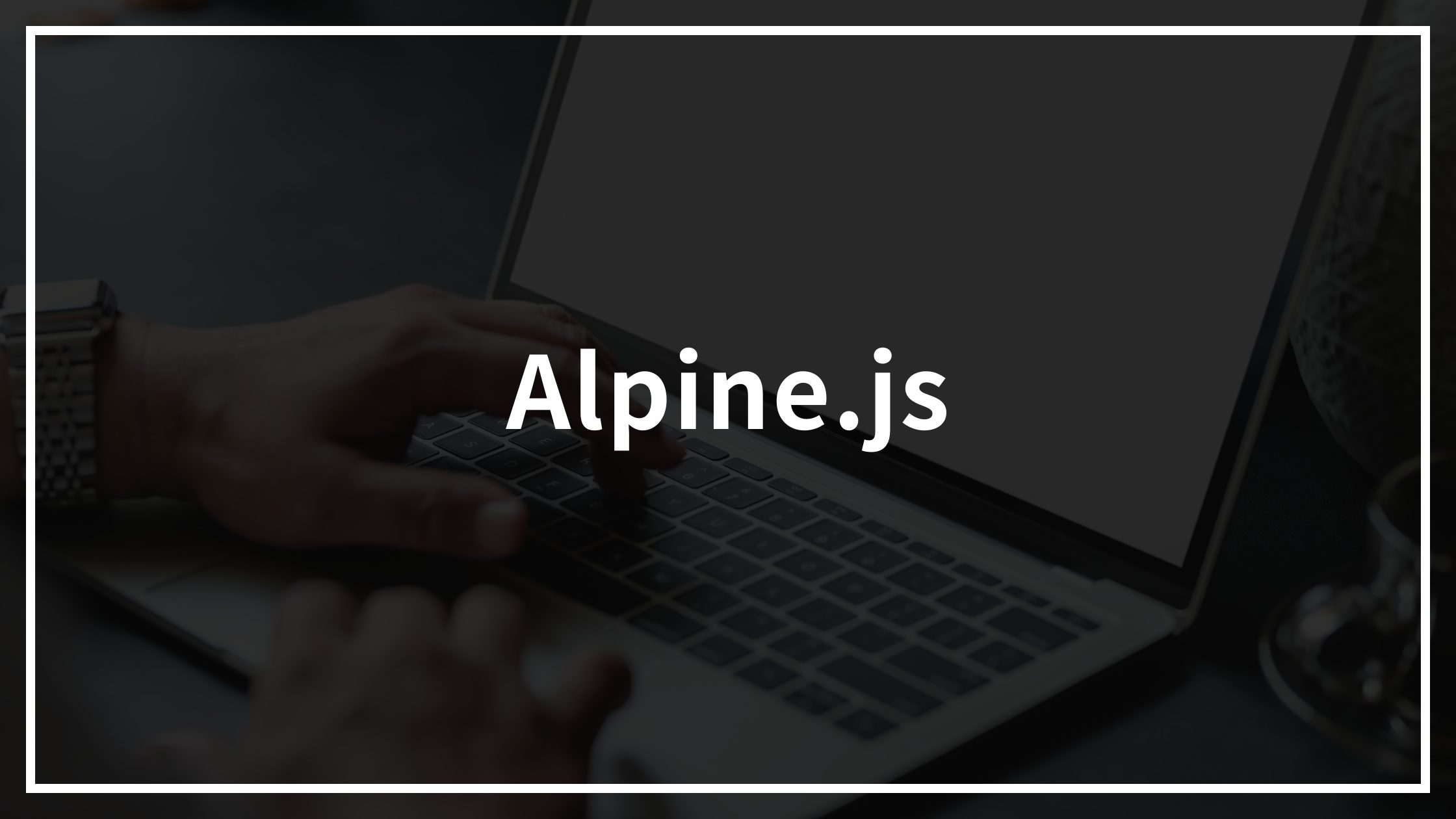 軽量なJavaScriptライブラリ Alpine.jsを使ってみよう
